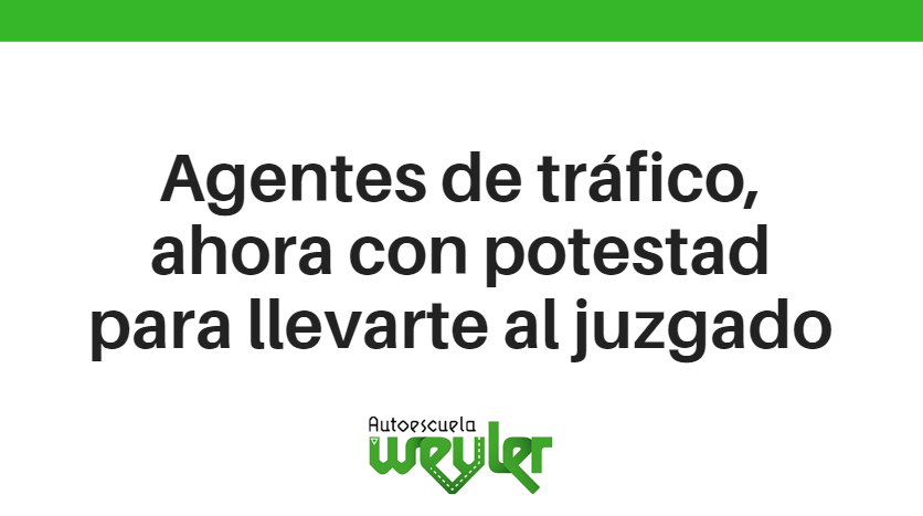 Agentes de tráfico, ahora con potestad para llevarte al juzgado